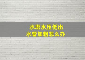 水塔水压低出水管加粗怎么办