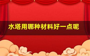 水塔用哪种材料好一点呢