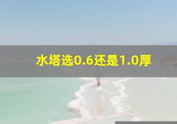 水塔选0.6还是1.0厚