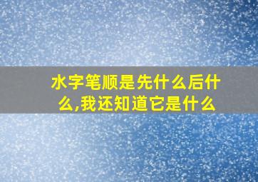 水字笔顺是先什么后什么,我还知道它是什么