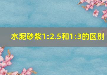 水泥砂浆1:2.5和1:3的区别