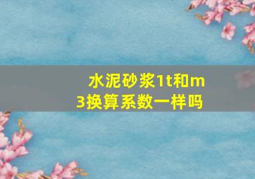 水泥砂浆1t和m3换算系数一样吗