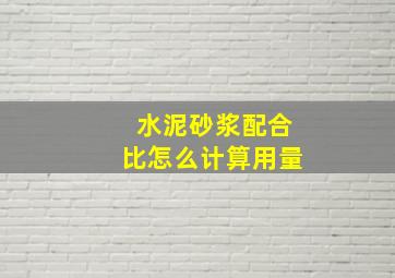 水泥砂浆配合比怎么计算用量