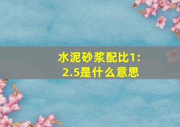 水泥砂浆配比1:2.5是什么意思