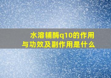 水溶辅酶q10的作用与功效及副作用是什么