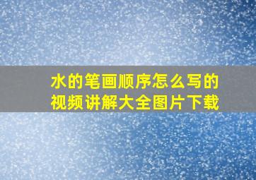 水的笔画顺序怎么写的视频讲解大全图片下载