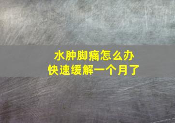 水肿脚痛怎么办快速缓解一个月了