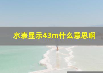 水表显示43m什么意思啊