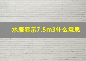 水表显示7.5m3什么意思