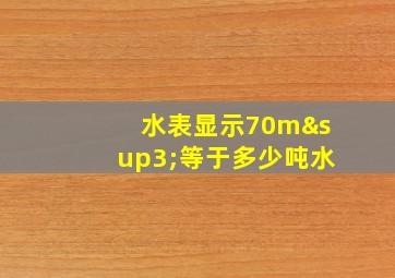 水表显示70m³等于多少吨水