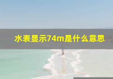 水表显示74m是什么意思