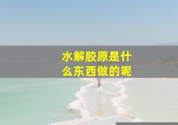 水解胶原是什么东西做的呢