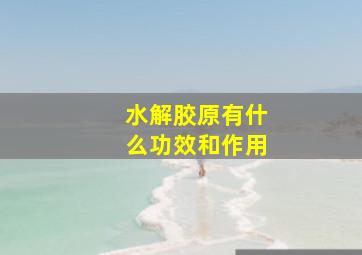 水解胶原有什么功效和作用