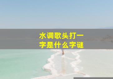 水调歌头打一字是什么字谜