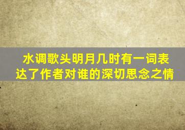 水调歌头明月几时有一词表达了作者对谁的深切思念之情