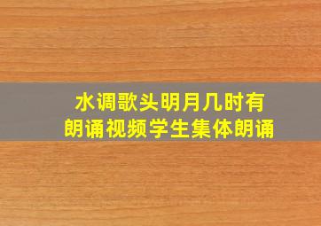 水调歌头明月几时有朗诵视频学生集体朗诵