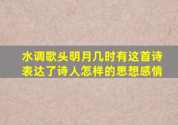 水调歌头明月几时有这首诗表达了诗人怎样的思想感情