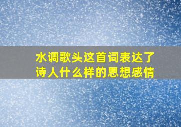 水调歌头这首词表达了诗人什么样的思想感情