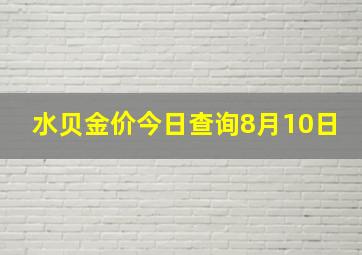 水贝金价今日查询8月10日