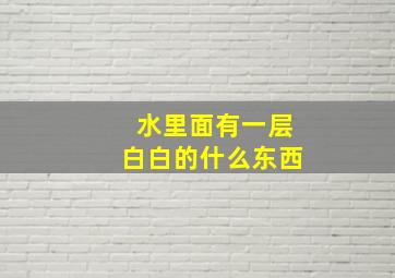 水里面有一层白白的什么东西