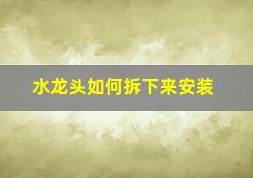 水龙头如何拆下来安装