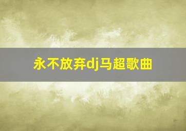 永不放弃dj马超歌曲