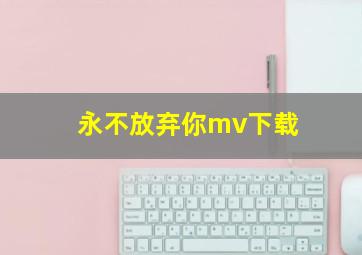 永不放弃你mv下载