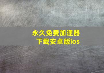 永久免费加速器下载安卓版ios