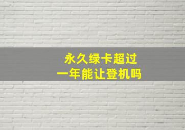 永久绿卡超过一年能让登机吗