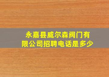 永嘉县威尔森阀门有限公司招聘电话是多少