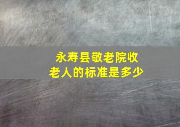 永寿县敬老院收老人的标准是多少