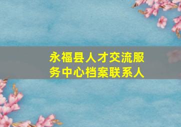 永福县人才交流服务中心档案联系人