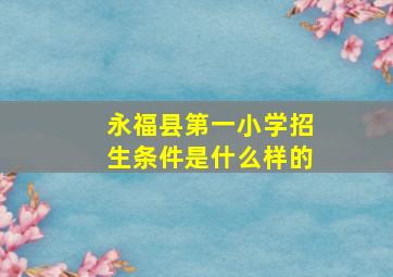 永福县第一小学招生条件是什么样的