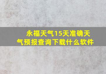 永福天气15天准确天气预报查询下载什么软件