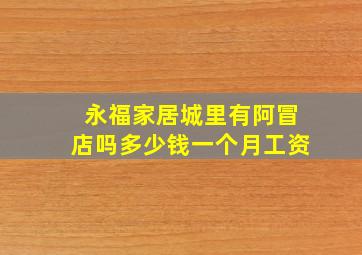 永福家居城里有阿冒店吗多少钱一个月工资