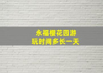 永福樱花园游玩时间多长一天