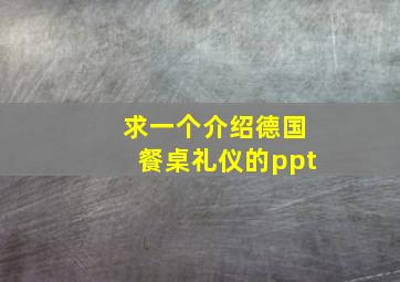 求一个介绍德国餐桌礼仪的ppt