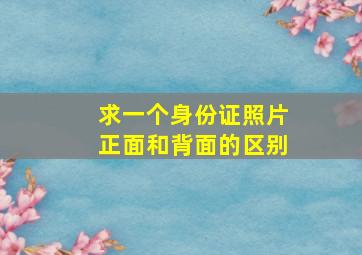 求一个身份证照片正面和背面的区别