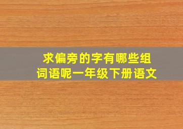 求偏旁的字有哪些组词语呢一年级下册语文