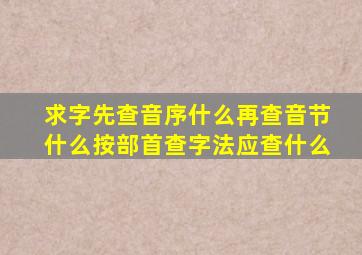 求字先查音序什么再查音节什么按部首查字法应查什么