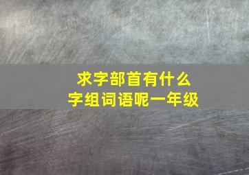 求字部首有什么字组词语呢一年级