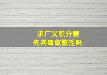 求广义积分要先判断敛散性吗