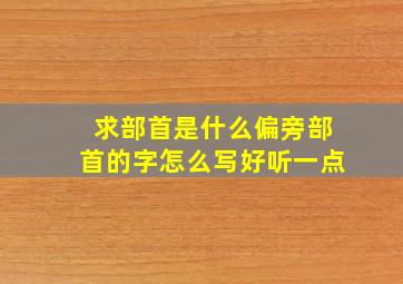 求部首是什么偏旁部首的字怎么写好听一点