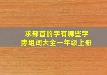 求部首的字有哪些字旁组词大全一年级上册