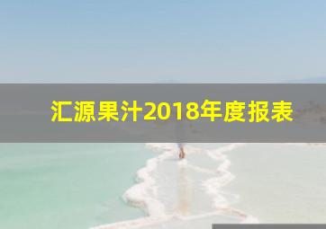 汇源果汁2018年度报表