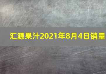 汇源果汁2021年8月4日销量