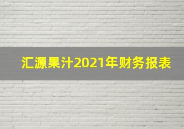 汇源果汁2021年财务报表