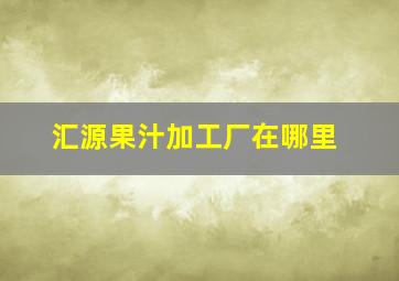 汇源果汁加工厂在哪里