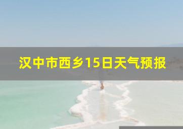 汉中市西乡15日天气预报