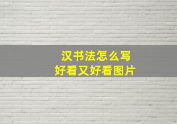 汉书法怎么写好看又好看图片